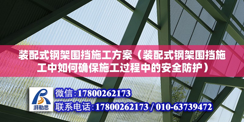 裝配式鋼架圍擋施工方案（裝配式鋼架圍擋施工中如何確保施工過程中的安全防護） 北京鋼結(jié)構(gòu)設(shè)計問答