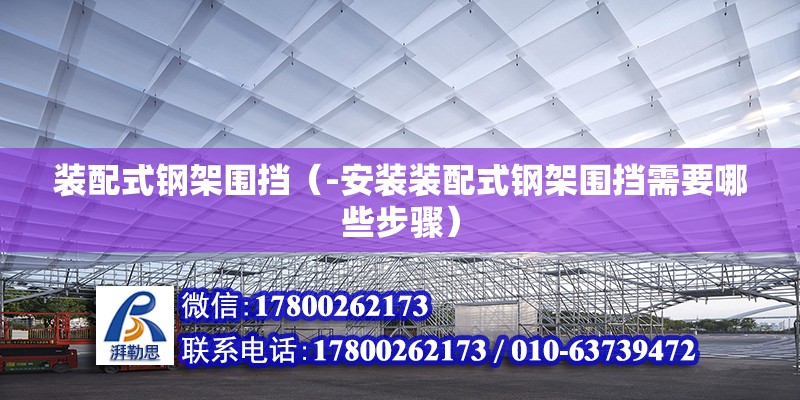 裝配式鋼架圍擋（-安裝裝配式鋼架圍擋需要哪些步驟） 北京鋼結構設計問答