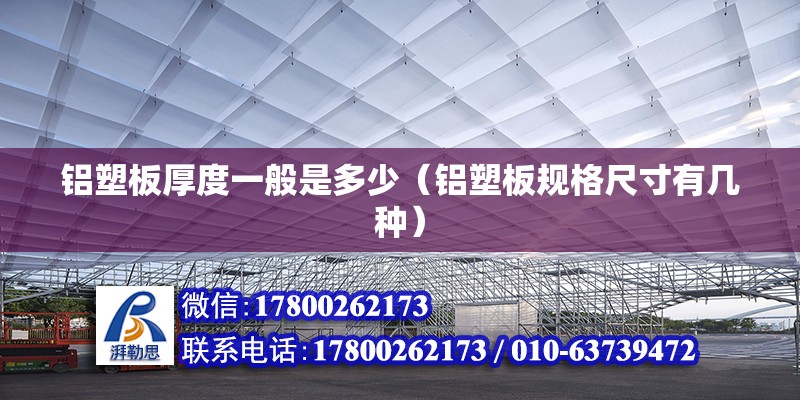 鋁塑板厚度一般是多少（鋁塑板規(guī)格尺寸有幾種） 結(jié)構(gòu)電力行業(yè)施工