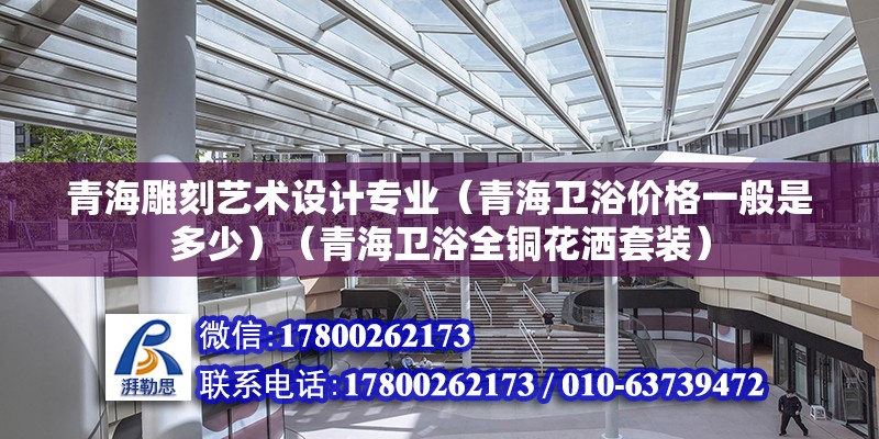 青海雕刻藝術設計專業(yè)（青海衛(wèi)浴價格一般是多少）（青海衛(wèi)浴全銅花灑套裝） 鋼結構跳臺設計