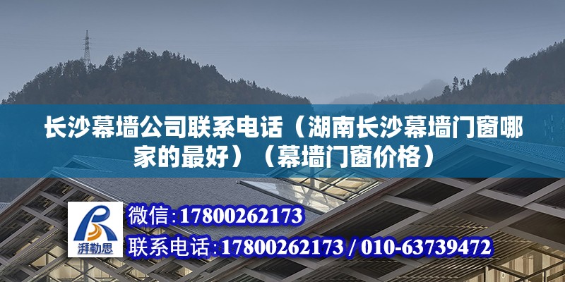 長沙幕墻公司聯(lián)系電話（湖南長沙幕墻門窗哪家的最好）（幕墻門窗價格） 鋼結構桁架施工