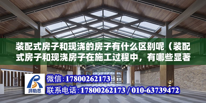 裝配式房子和現澆的房子有什么區別呢（裝配式房子和現澆房子在施工過程中，有哪些顯著的區別？） 北京鋼結構設計問答