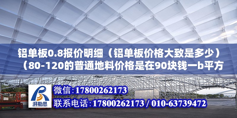 鋁單板0.8報價明細（鋁單板價格大致是多少）（80-120的普通地料價格是在90塊錢一b平方左右吧） 結構橋梁鋼結構設計