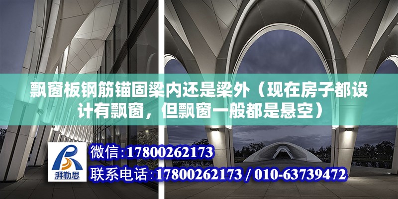 飄窗板鋼筋錨固梁內還是梁外（現在房子都設計有飄窗，但飄窗一般都是懸空） 鋼結構網架施工