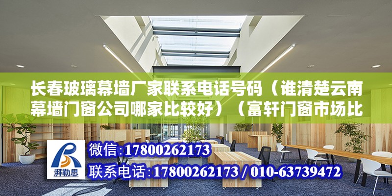 長春玻璃幕墻廠家聯系電話號碼（誰清楚云南幕墻門窗公司哪家比較好）（富軒門窗市場比較大紅大紫,數千門窗品牌霸主） 結構工業裝備設計