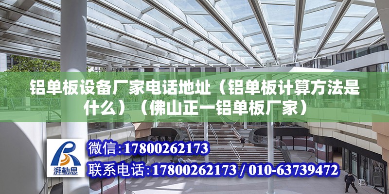 鋁單板設備廠家電話地址（鋁單板計算方法是什么）（佛山正一鋁單板廠家） 裝飾幕墻設計