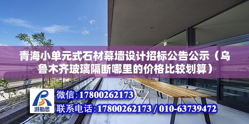 青海小單元式石材幕墻設計招標公告公示（烏魯木齊玻璃隔斷哪里的價格比較劃算） 鋼結構網架設計