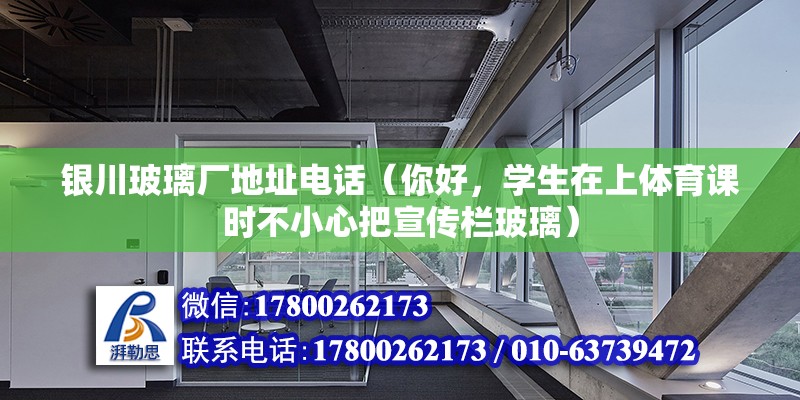 銀川玻璃廠地址電話（你好，學生在上體育課時不小心把宣傳欄玻璃） 北京加固施工