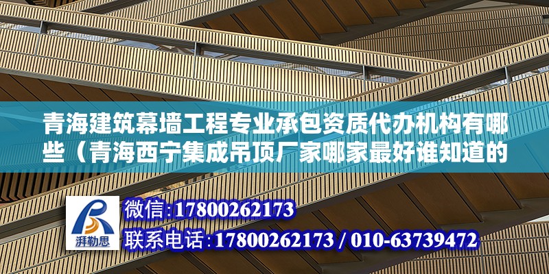 青海建筑幕墻工程專業承包資質代辦機構有哪些（青海西寧集成吊頂廠家哪家最好誰知道的）（西寧宏瑩幕墻裝飾）