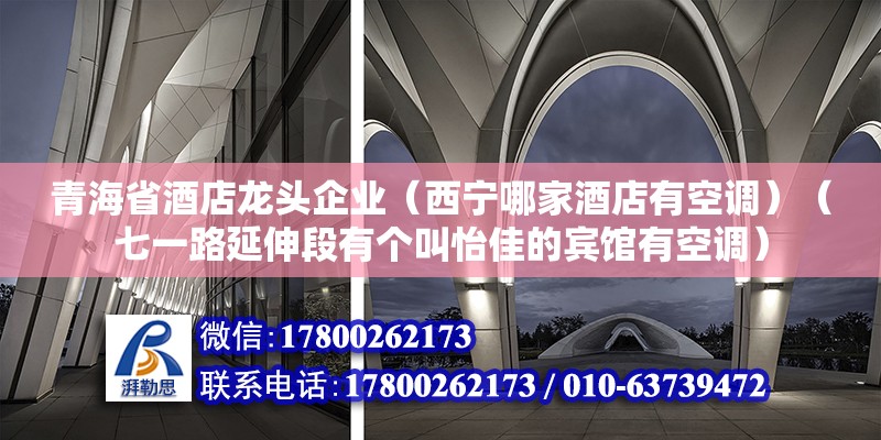 青海省酒店龍頭企業(yè)（西寧哪家酒店有空調(diào)）（七一路延伸段有個(gè)叫怡佳的賓館有空調(diào)）