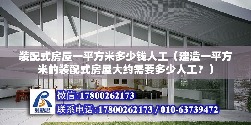 裝配式房屋一平方米多少錢人工（建造一平方米的裝配式房屋大約需要多少人工？） 北京鋼結(jié)構(gòu)設(shè)計(jì)問答