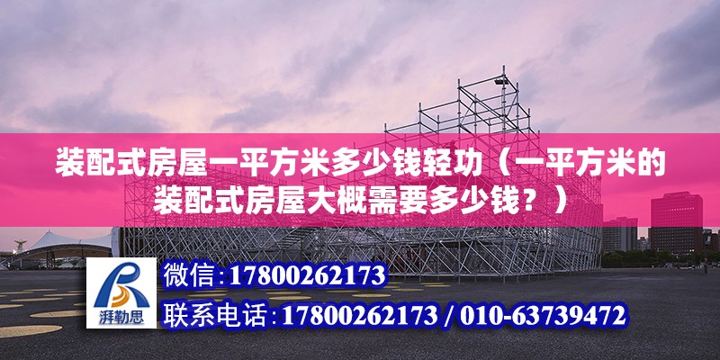 裝配式房屋一平方米多少錢輕功（一平方米的裝配式房屋大概需要多少錢？） 北京鋼結構設計問答