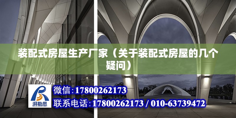 裝配式房屋生產廠家（關于裝配式房屋的幾個疑問） 北京鋼結構設計問答