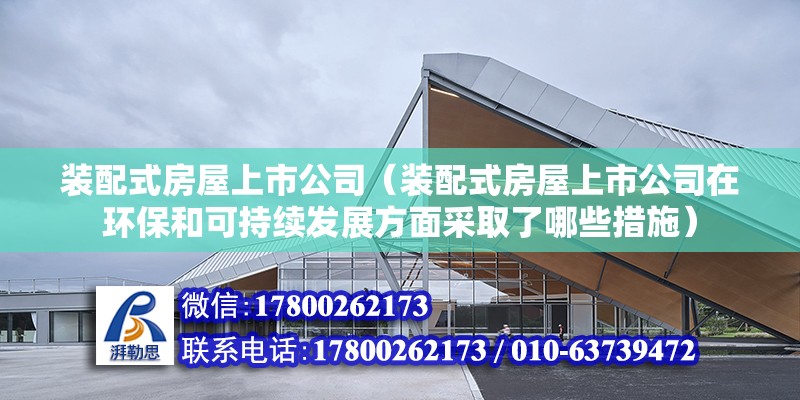 裝配式房屋上市公司（裝配式房屋上市公司在環保和可持續發展方面采取了哪些措施） 北京鋼結構設計問答