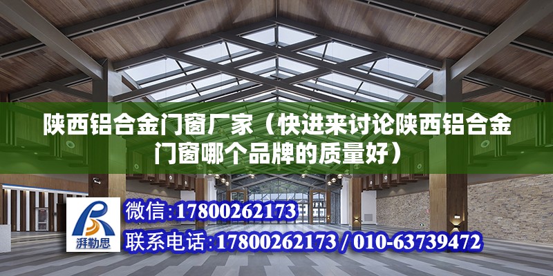 陜西鋁合金門窗廠家（快進來討論陜西鋁合金門窗哪個品牌的質量好） 結構橋梁鋼結構施工