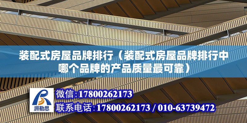 裝配式房屋品牌排行（裝配式房屋品牌排行中哪個(gè)品牌的產(chǎn)品質(zhì)量最可靠） 北京鋼結(jié)構(gòu)設(shè)計(jì)問答