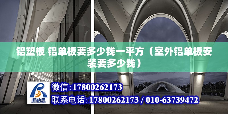 鋁塑板 鋁單板要多少錢一平方（室外鋁單板安裝要多少錢） 結(jié)構(gòu)砌體施工