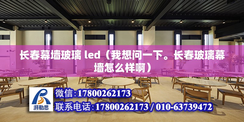 長春幕墻玻璃 led（我想問一下。長春玻璃幕墻怎么樣啊） 裝飾幕墻施工