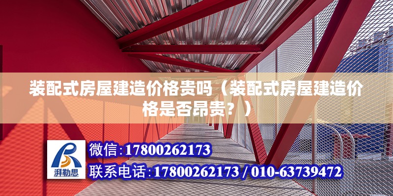 裝配式房屋建造價格貴嗎（裝配式房屋建造價格是否昂貴？） 北京鋼結構設計問答