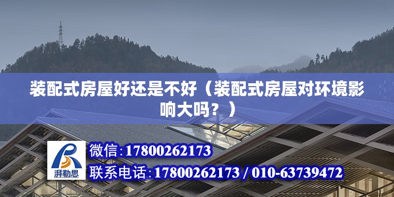 裝配式房屋好還是不好（裝配式房屋對環境影響大嗎？） 北京鋼結構設計問答