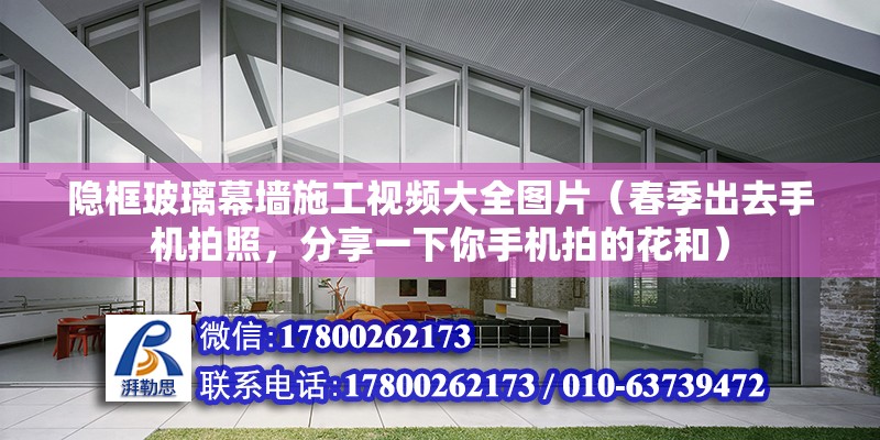 隱框玻璃幕墻施工視頻大全圖片（春季出去手機拍照，分享一下你手機拍的花和） 建筑方案設計