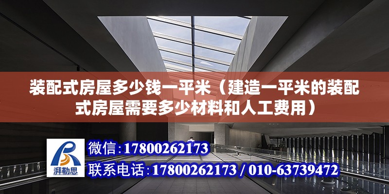 裝配式房屋多少錢一平米（建造一平米的裝配式房屋需要多少材料和人工費用） 北京鋼結構設計問答