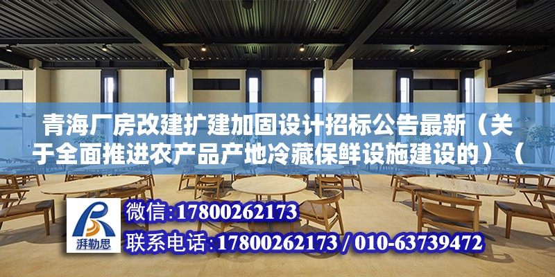 青海廠房改建擴建加固設計招標公告最新（關于全面推進農產品產地冷藏保鮮設施建設的）（農辦市〔2021〕7號） 鋼結構玻璃棧道施工