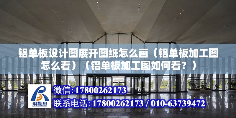 鋁單板設計圖展開圖紙怎么畫（鋁單板加工圖怎么看）（鋁單板加工圖如何看？） 鋼結構網(wǎng)架設計