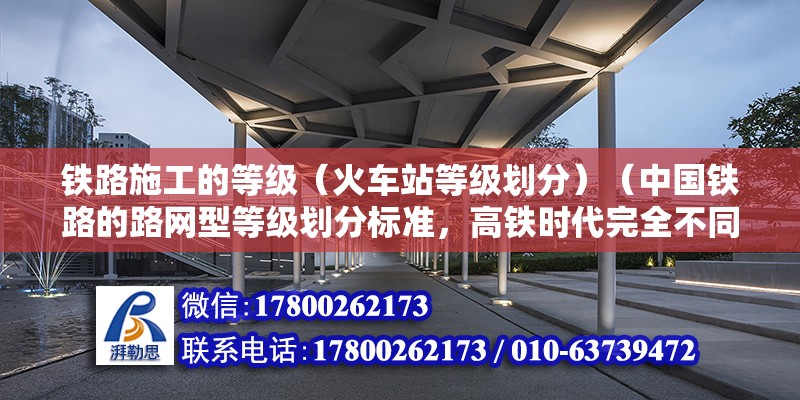 鐵路施工的等級（火車站等級劃分）（中國鐵路的路網型等級劃分標準，高鐵時代完全不同） 建筑消防施工