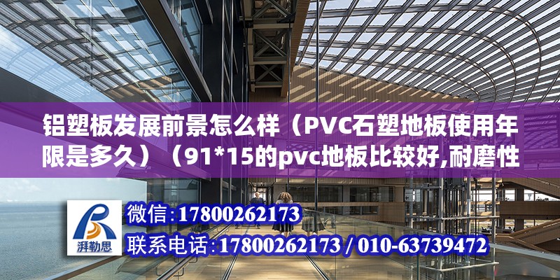 鋁塑板發(fā)展前景怎么樣（PVC石塑地板使用年限是多久）（91*15的pvc地板比較好,耐磨性層越高越好） 結(jié)構(gòu)地下室施工