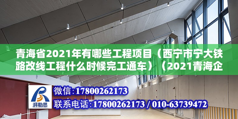 青海省2021年有哪些工程項目（西寧市寧大鐵路改線工程什么時候完工通車）（2021青海企業50強榜單） 建筑消防施工