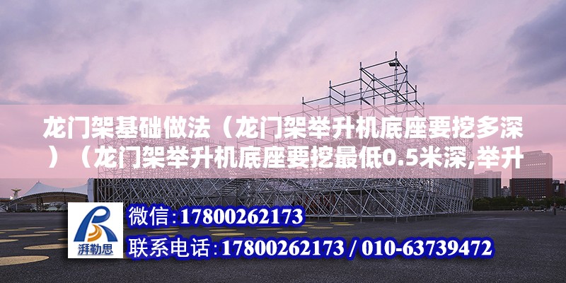 龍門架基礎做法（龍門架舉升機底座要挖多深）（龍門架舉升機底座要挖最低0.5米深,舉升機的基礎要做樁） 鋼結構蹦極施工