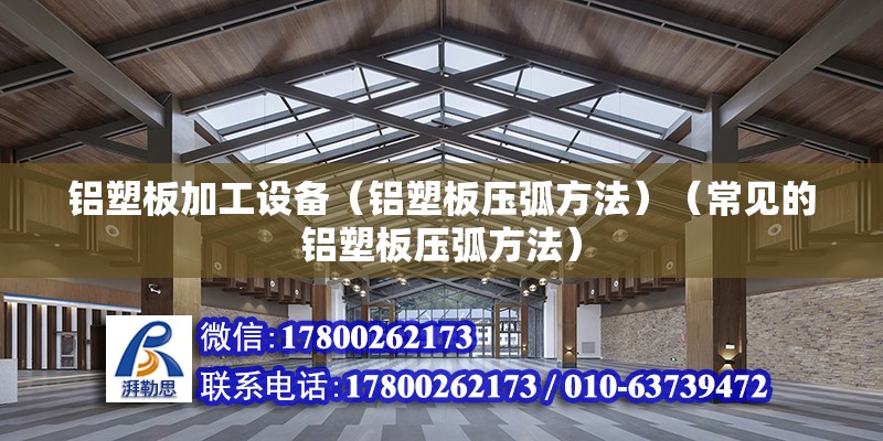 鋁塑板加工設備（鋁塑板壓弧方法）（常見的鋁塑板壓弧方法） 建筑施工圖設計