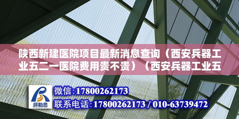 陜西新建醫院項目最新消息查詢（西安兵器工業五二一醫院費用貴不貴）（西安兵器工業五二一醫院充當國家重點醫療機構充當國家重點醫療機構） 鋼結構跳臺施工