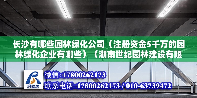 長沙有哪些園林綠化公司（注冊資金5千萬的園林綠化企業有哪些）（湖南世紀園林建設有限公司湖南森鑫環境景觀園林工程有限公司湖南景觀建設有限公司） 北京加固施工