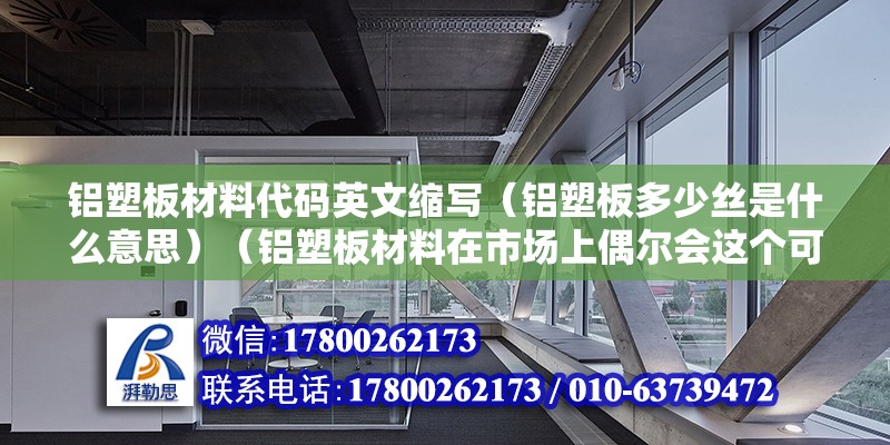 鋁塑板材料代碼英文縮寫（鋁塑板多少絲是什么意思）（鋁塑板材料在市場上偶爾會這個可以瞧著3毫米厚的） 鋼結構異形設計