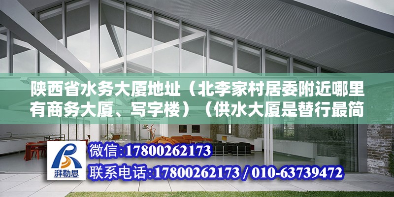 陜西省水務大廈地址（北李家村居委附近哪里有商務大廈、寫字樓）（供水大廈是替行最簡形矩陣城市或社區居民的日常用水需求） 鋼結構框架施工