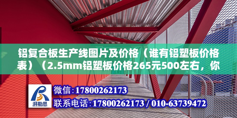 鋁復合板生產線圖片及價格（誰有鋁塑板價格表）（2.5mm鋁塑板價格265元500左右，你也可以參考一下） 鋼結構玻璃棧道施工