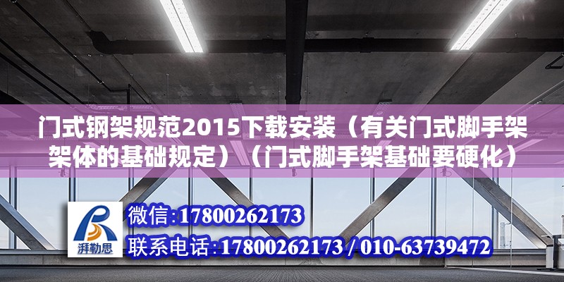 門式鋼架規(guī)范2015下載安裝（有關(guān)門式腳手架架體的基礎(chǔ)規(guī)定）（門式腳手架基礎(chǔ)要硬化） 結(jié)構(gòu)工業(yè)鋼結(jié)構(gòu)設(shè)計(jì)