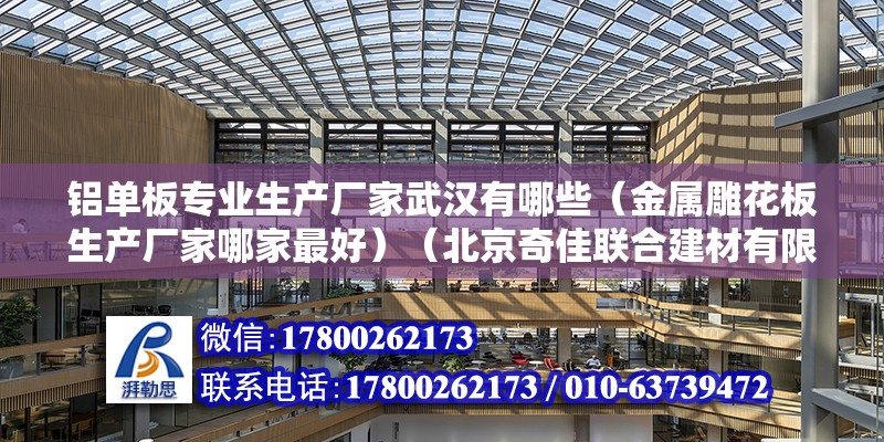 鋁單板專業生產廠家武漢有哪些（金屬雕花板生產廠家哪家最好）（北京奇佳聯合建材有限公司） 北京網架設計