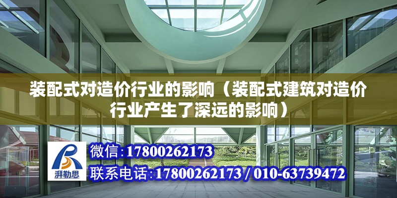 裝配式對造價行業的影響（裝配式建筑對造價行業產生了深遠的影響） 北京鋼結構設計問答