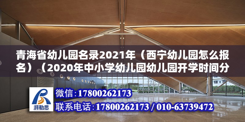 青海省幼兒園名錄2021年（西寧幼兒園怎么報名）（2020年中小學幼兒園幼兒園開學時間分析） 結構橋梁鋼結構設計