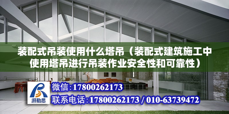 裝配式吊裝使用什么塔吊（裝配式建筑施工中使用塔吊進(jìn)行吊裝作業(yè)安全性和可靠性） 北京鋼結(jié)構(gòu)設(shè)計(jì)問(wèn)答 第2張