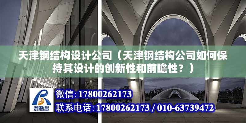 天津鋼結構設計公司（天津鋼結構公司如何保持其設計的創新性和前瞻性？） 北京鋼結構設計問答 第2張