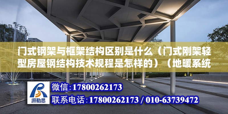 門式鋼架與框架結構區別是什么（門式剛架輕型房屋鋼結構技術規程是怎樣的）（地暖系統施工程序） 鋼結構桁架施工 第2張