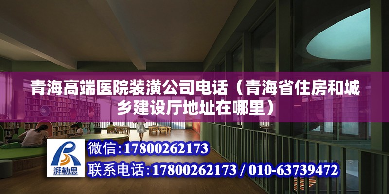 青海高端醫院裝潢公司電話（青海省住房和城鄉建設廳地址在哪里） 建筑施工圖設計 第2張