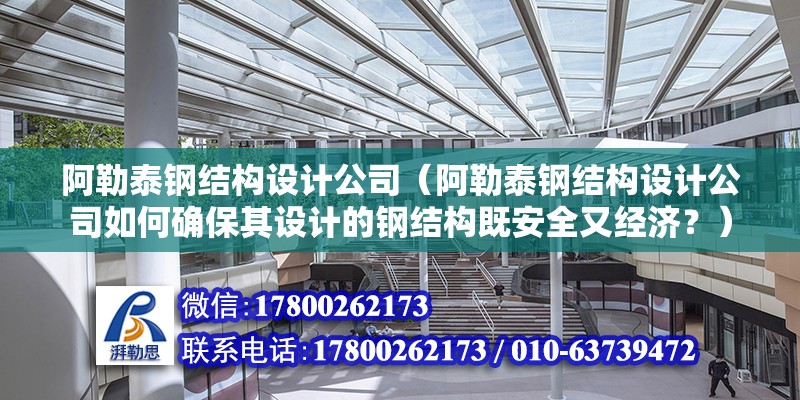 阿勒泰鋼結構設計公司（阿勒泰鋼結構設計公司如何確保其設計的鋼結構既安全又經濟？） 北京鋼結構設計問答 第2張