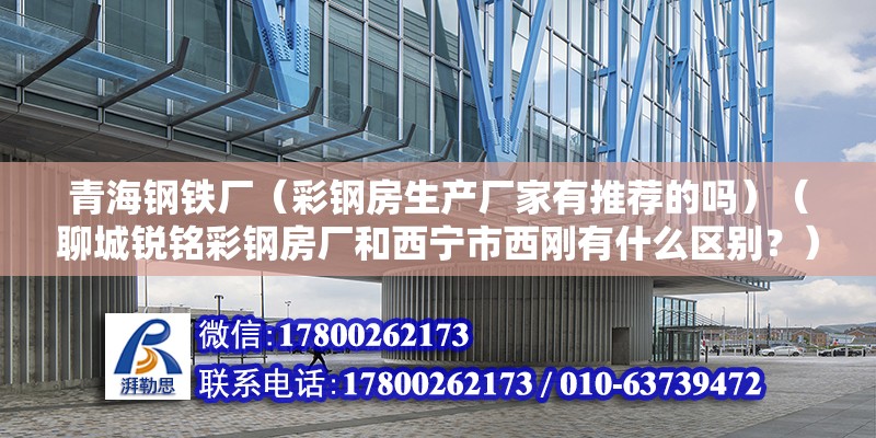 青海鋼鐵廠（彩鋼房生產廠家有推薦的嗎）（聊城銳銘彩鋼房廠和西寧市西剛有什么區別？） 鋼結構蹦極施工 第2張