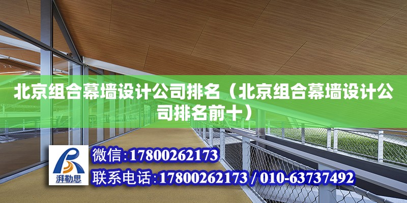 北京組合幕墻設計公司排名（北京組合幕墻設計公司排名前十）