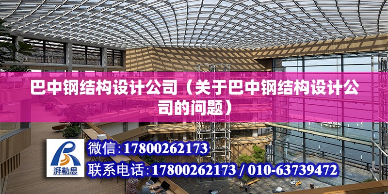 巴中鋼結構設計公司（關于巴中鋼結構設計公司的問題） 北京鋼結構設計問答 第2張